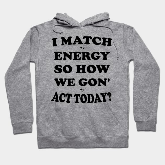 I Match Energy So How We Gon' Act Today Hoodie by Blonc